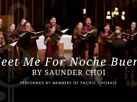 Meet Me For Noche Buena by Saunder Choi Performed by members of Pacific Chorale ● Robert Istad, Artistic Director Video & Audio Production by Arts Laureate